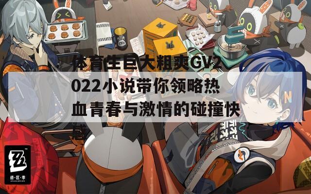 体育生巨大粗爽GV2022小说带你领略热血青春与激情的碰撞快感