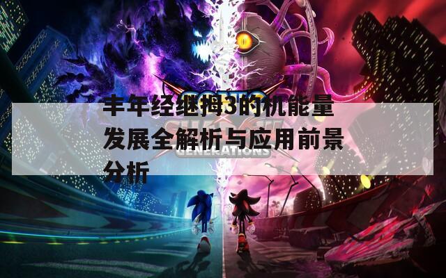 丰年经继拇3的机能量发展全解析与应用前景分析