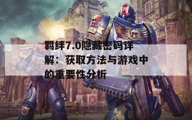 羁绊7.0隐藏密码详解：获取方法与游戏中的重要性分析