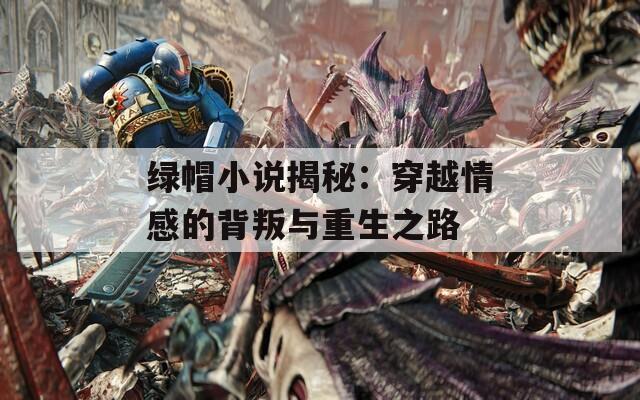 绿帽小说揭秘：穿越情感的背叛与重生之路