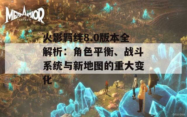 火影羁绊8.0版本全解析：角色平衡、战斗系统与新地图的重大变化