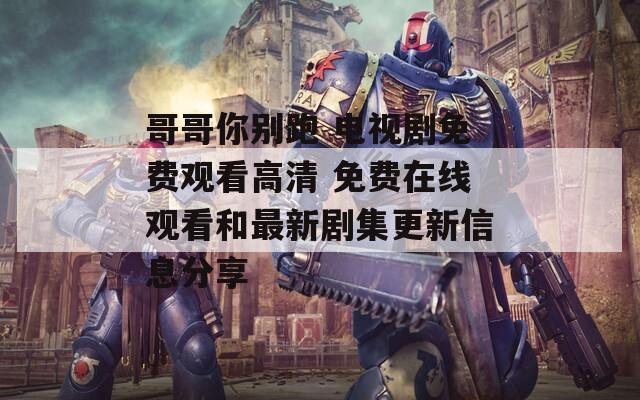 哥哥你别跑 电视剧免费观看高清 免费在线观看和最新剧集更新信息分享
