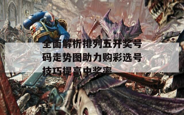 全面解析排列五开奖号码走势图助力购彩选号技巧提高中奖率