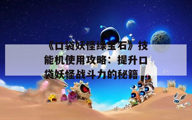 《口袋妖怪绿宝石》技能机使用攻略：提升口袋妖怪战斗力的秘籍