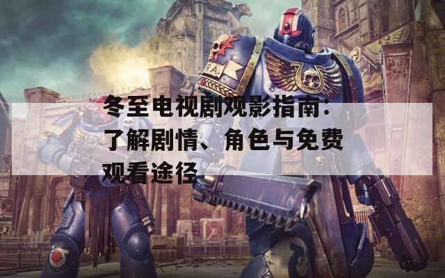 冬至电视剧观影指南：了解剧情、角色与免费观看途径
