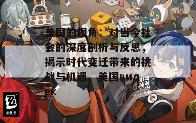 美国的视角：对当今社会的深度剖析与反思，揭示时代变迁带来的挑战与机遇。美国видек