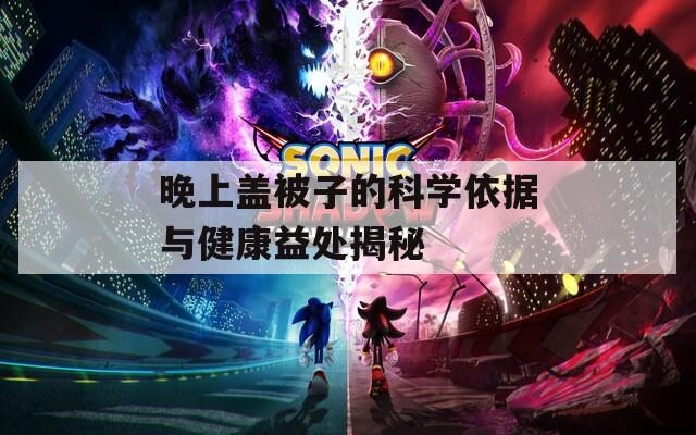 晚上盖被子的科学依据与健康益处揭秘