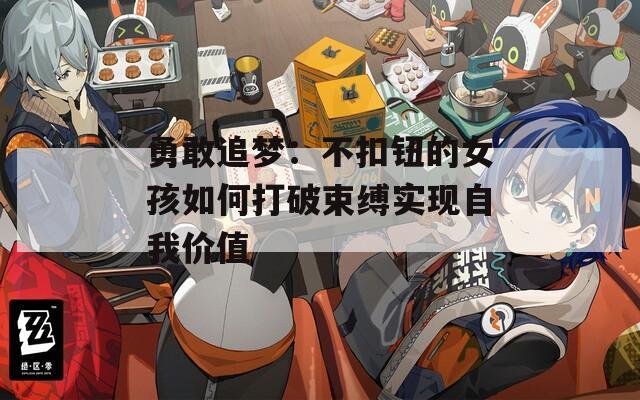 勇敢追梦：不扣钮的女孩如何打破束缚实现自我价值