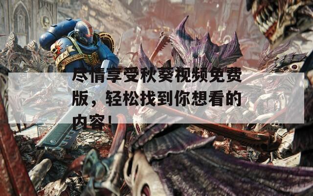 尽情享受秋葵视频免费版，轻松找到你想看的内容！