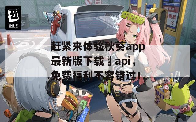 赶紧来体验秋葵app最新版下载汅api，免费福利不容错过！