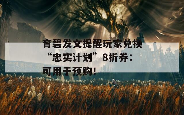 育碧发文提醒玩家兑换“忠实计划”8折券：可用于预购！