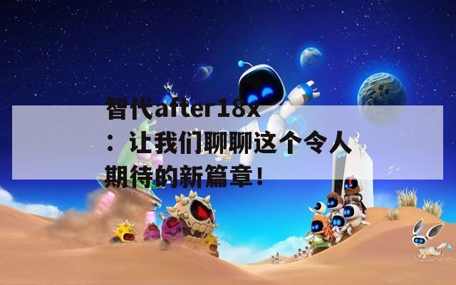 智代after18x：让我们聊聊这个令人期待的新篇章！