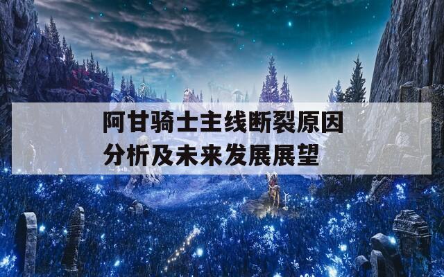 阿甘骑士主线断裂原因分析及未来发展展望