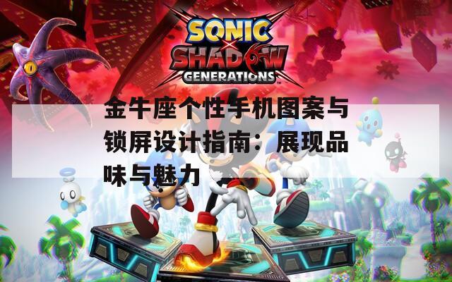 金牛座个性手机图案与锁屏设计指南：展现品味与魅力