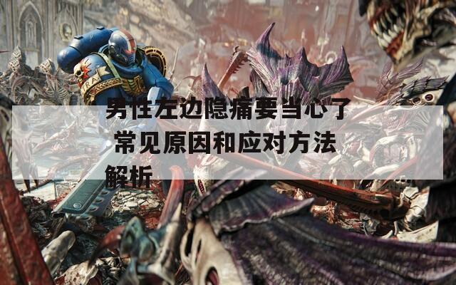 男性左边隐痛要当心了 常见原因和应对方法解析