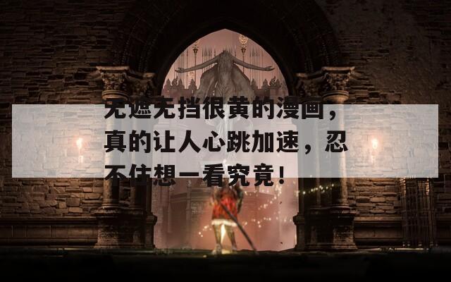 无遮无挡很黄的漫画，真的让人心跳加速，忍不住想一看究竟！