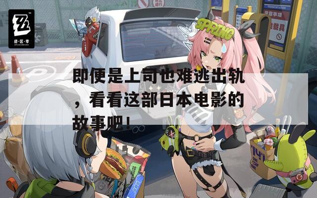 即便是上司也难逃出轨，看看这部日本电影的故事吧！