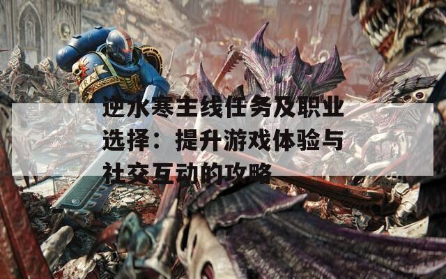 逆水寒主线任务及职业选择：提升游戏体验与社交互动的攻略
