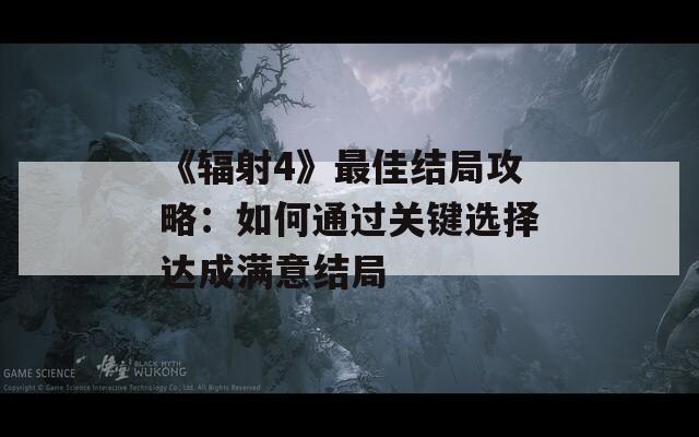 《辐射4》最佳结局攻略：如何通过关键选择达成满意结局