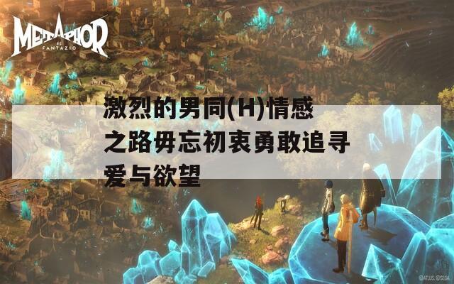 激烈的男同(H)情感之路毋忘初衷勇敢追寻爱与欲望
