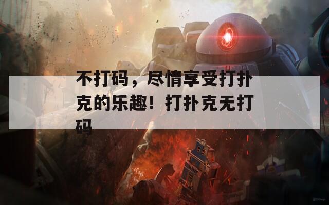 不打码，尽情享受打扑克的乐趣！打扑克无打码