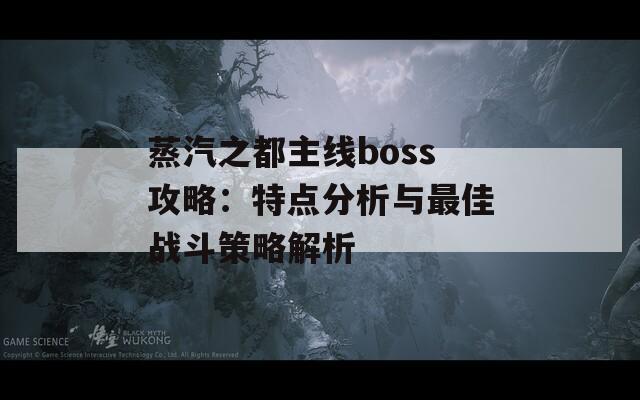 蒸汽之都主线boss攻略：特点分析与最佳战斗策略解析