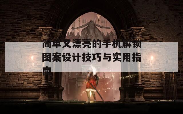 简单又漂亮的手机解锁图案设计技巧与实用指南