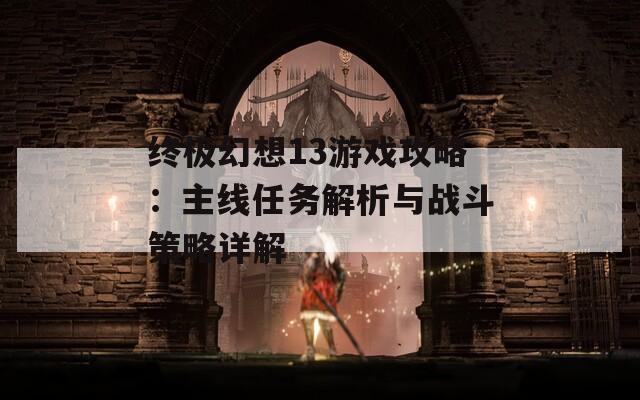 终极幻想13游戏攻略：主线任务解析与战斗策略详解