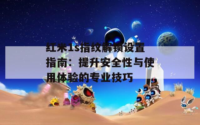 红米1s指纹解锁设置指南：提升安全性与使用体验的专业技巧