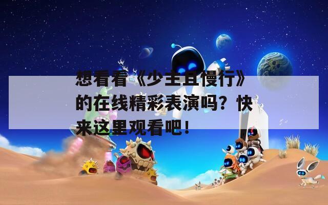 想看看《少主且慢行》的在线精彩表演吗？快来这里观看吧！