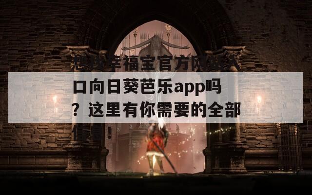 想找幸福宝官方网站入口向日葵芭乐app吗？这里有你需要的全部信息！