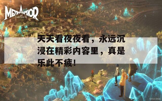 天天看夜夜看，永远沉浸在精彩内容里，真是乐此不疲！