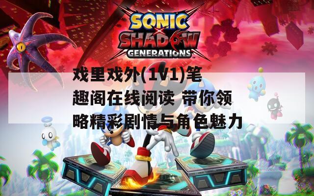 戏里戏外(1V1)笔趣阁在线阅读 带你领略精彩剧情与角色魅力