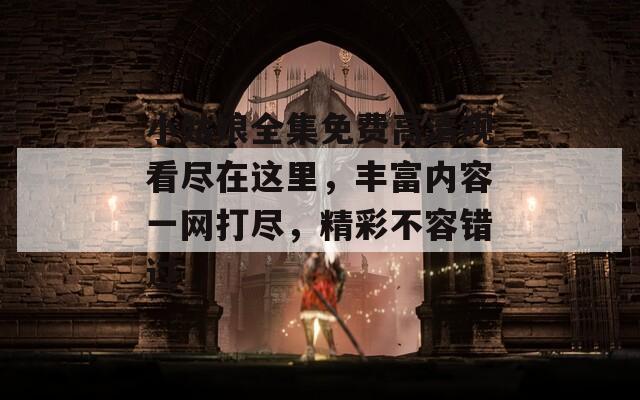 小姑娘全集免费高清观看尽在这里，丰富内容一网打尽，精彩不容错过