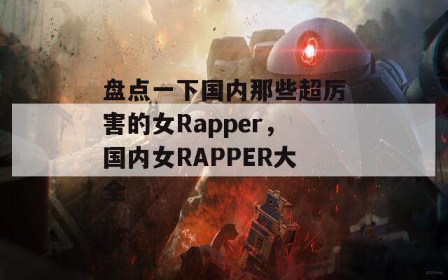 盘点一下国内那些超厉害的女Rapper，国内女RAPPER大全