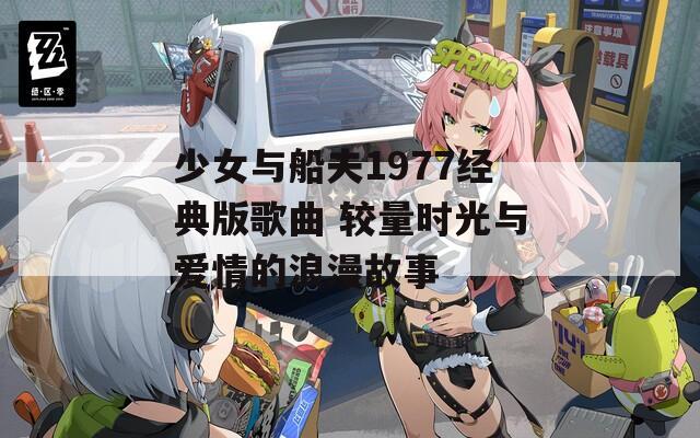 少女与船夫1977经典版歌曲 较量时光与爱情的浪漫故事
