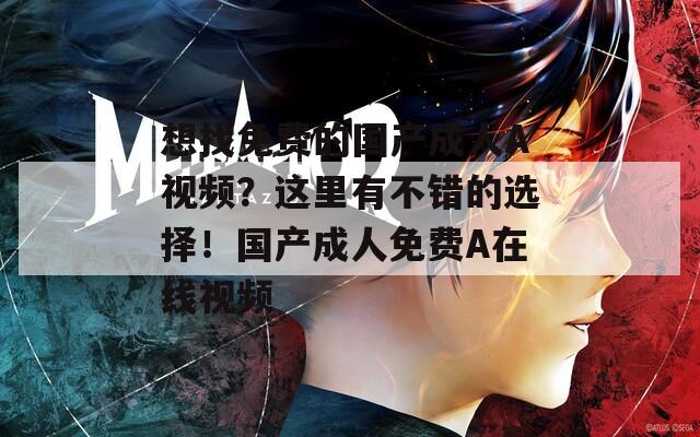 想找免费的国产成人A视频？这里有不错的选择！国产成人免费A在线视频