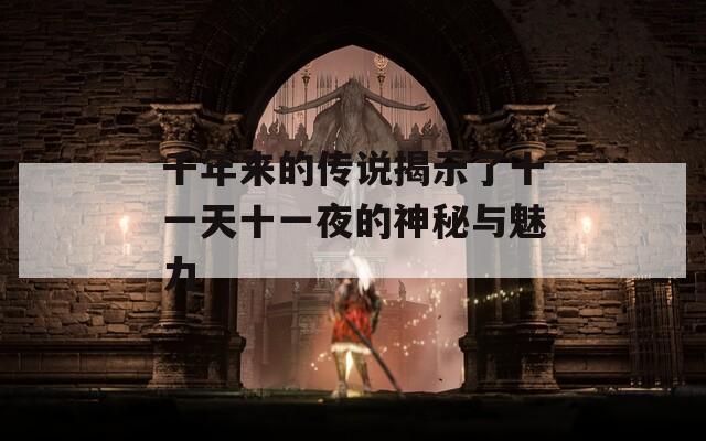 千年来的传说揭示了十一天十一夜的神秘与魅力