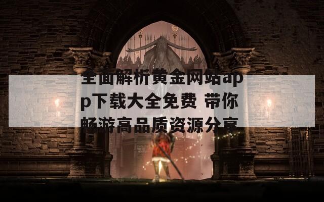 全面解析黄金网站app下载大全免费 带你畅游高品质资源分享