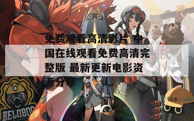 免费观看高清影片 中国在线观看免费高清完整版 最新更新电影资源分享