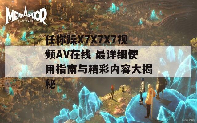 任你躁X7X7X7视频AV在线 最详细使用指南与精彩内容大揭秘