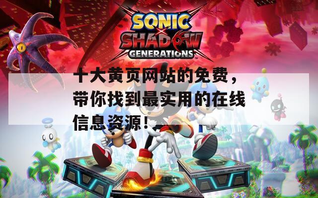 十大黄页网站的免费，带你找到最实用的在线信息资源！