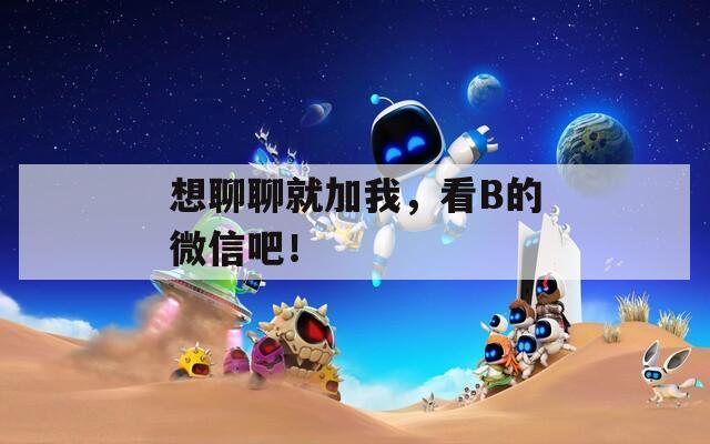 想聊聊就加我，看B的微信吧！