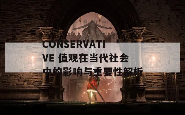 CONSERVATIVE 值观在当代社会中的影响与重要性解析
