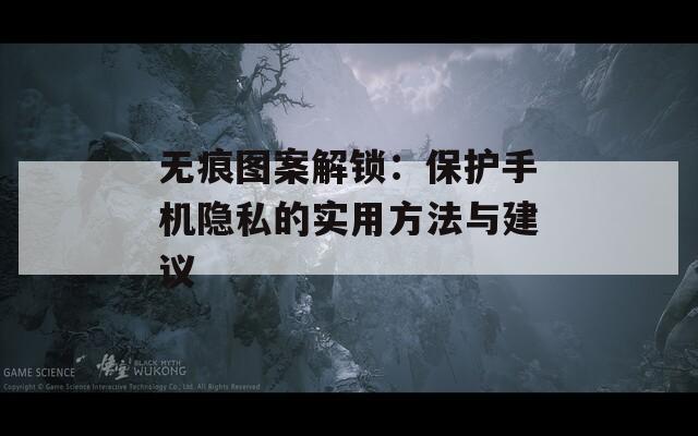 无痕图案解锁：保护手机隐私的实用方法与建议