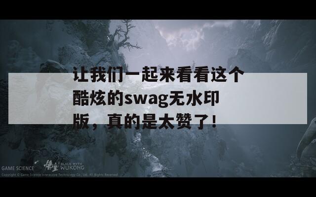 让我们一起来看看这个酷炫的swag无水印版，真的是太赞了！