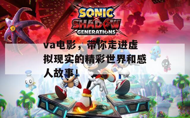 va电影，带你走进虚拟现实的精彩世界和感人故事！