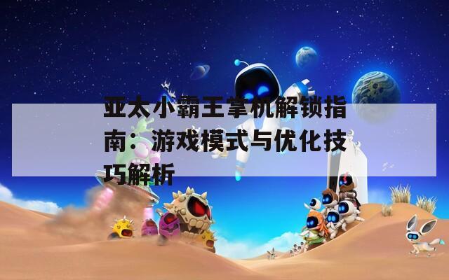 亚太小霸王掌机解锁指南：游戏模式与优化技巧解析