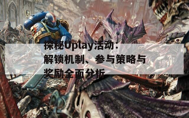 探秘Uplay活动：解锁机制、参与策略与奖励全面分析