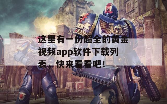 这里有一份超全的黄金视频app软件下载列表，快来看看吧！